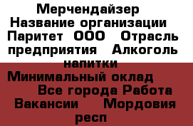 Мерчендайзер › Название организации ­ Паритет, ООО › Отрасль предприятия ­ Алкоголь, напитки › Минимальный оклад ­ 22 000 - Все города Работа » Вакансии   . Мордовия респ.